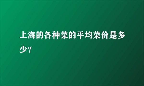 上海的各种菜的平均菜价是多少？