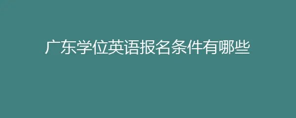 广东学位英语报名条件有哪些
