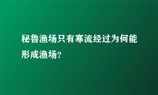 秘鲁渔场只有寒流经过为何能形成渔场？