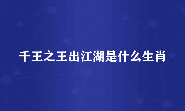 千王之王出江湖是什么生肖
