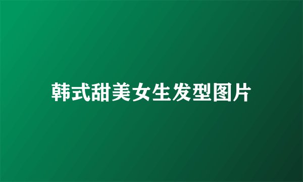 韩式甜美女生发型图片