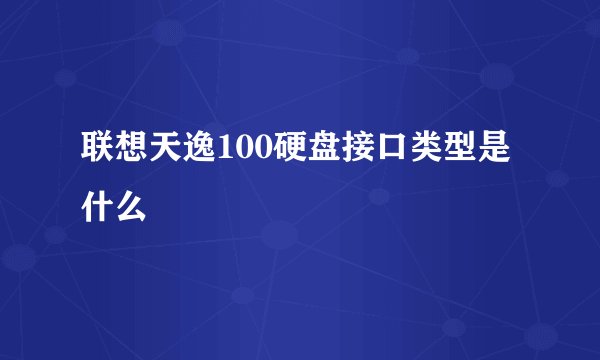 联想天逸100硬盘接口类型是什么