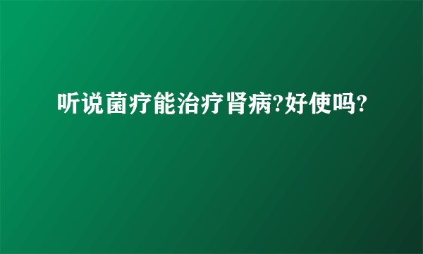 听说菌疗能治疗肾病?好使吗?