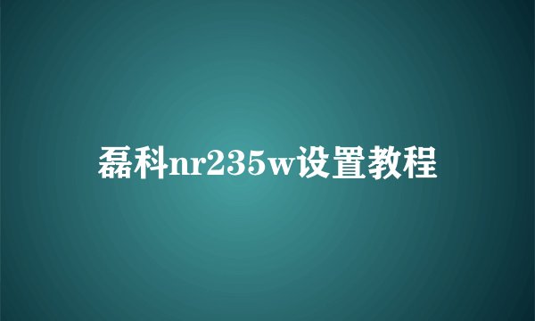 磊科nr235w设置教程