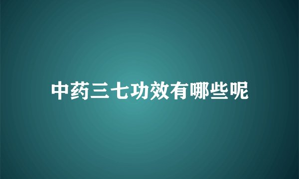 中药三七功效有哪些呢