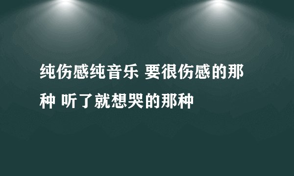 纯伤感纯音乐 要很伤感的那种 听了就想哭的那种