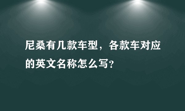 尼桑有几款车型，各款车对应的英文名称怎么写？