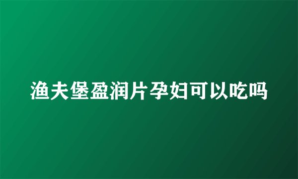 渔夫堡盈润片孕妇可以吃吗