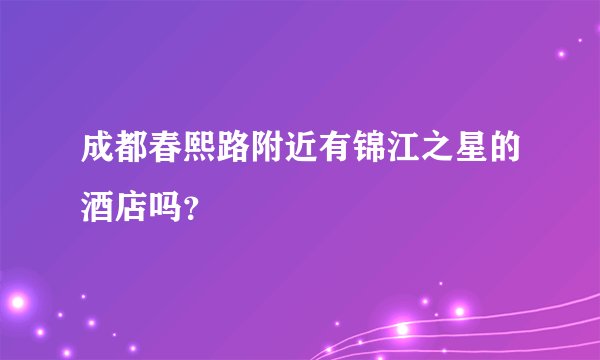 成都春熙路附近有锦江之星的酒店吗？