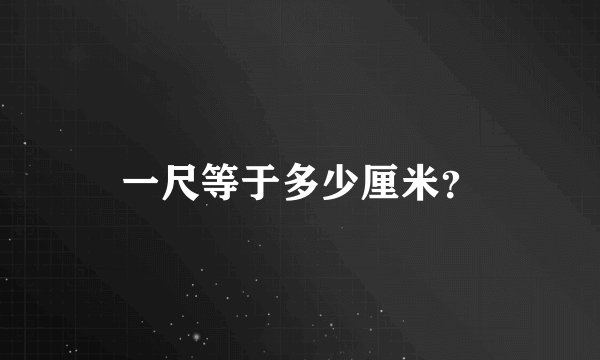 一尺等于多少厘米？