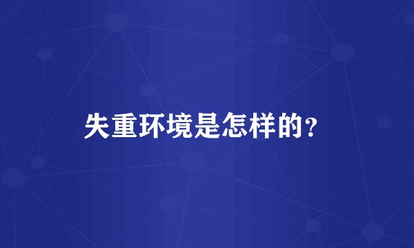 失重环境是怎样的？