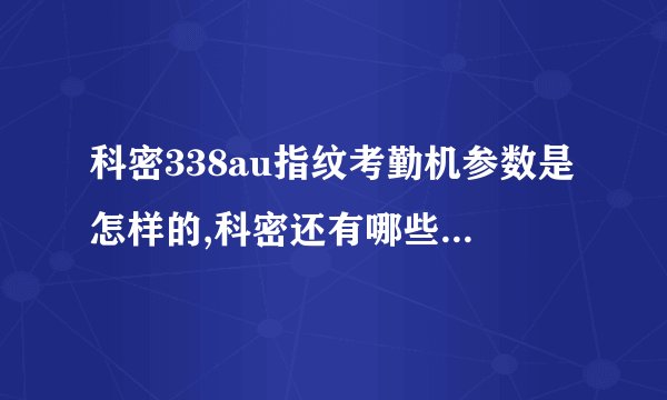 科密338au指纹考勤机参数是怎样的,科密还有哪些型号比较好的
