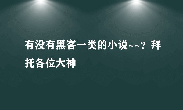有没有黑客一类的小说~~？拜托各位大神