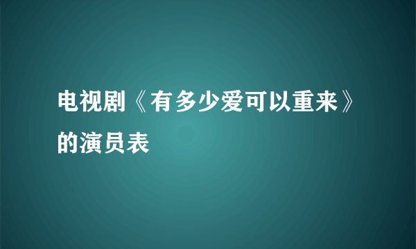 电视剧《有多少爱可以重来》的演员表