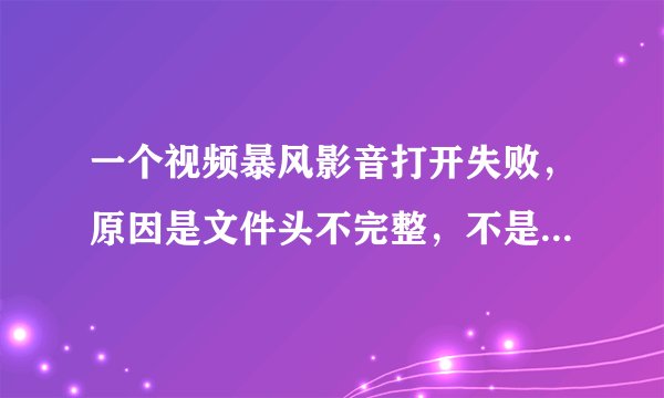 一个视频暴风影音打开失败，原因是文件头不完整，不是标准视频，这个视频还可以看吗,怎么看？