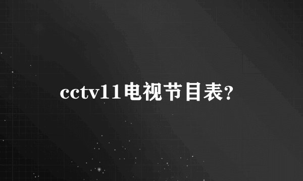 cctv11电视节目表？