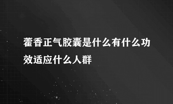 藿香正气胶囊是什么有什么功效适应什么人群