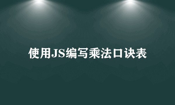 使用JS编写乘法口诀表