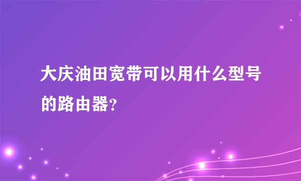 大庆油田宽带可以用什么型号的路由器？