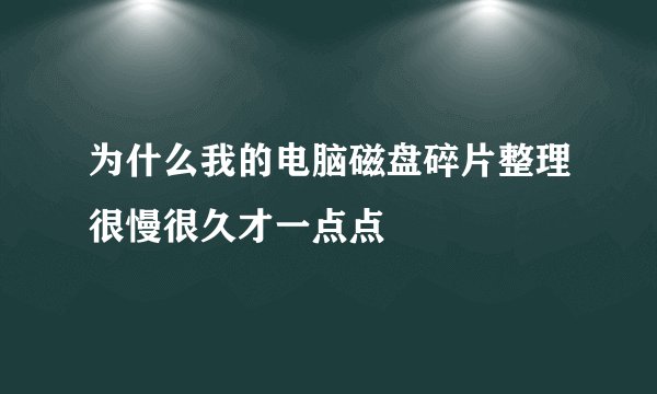 为什么我的电脑磁盘碎片整理很慢很久才一点点