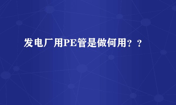 发电厂用PE管是做何用？？