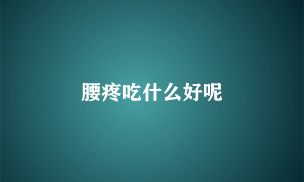 腰疼吃什么好呢