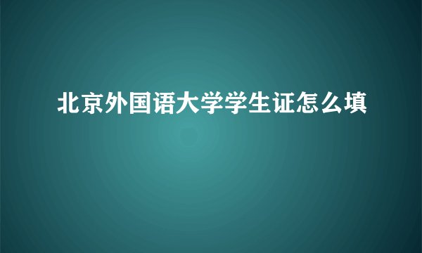 北京外国语大学学生证怎么填