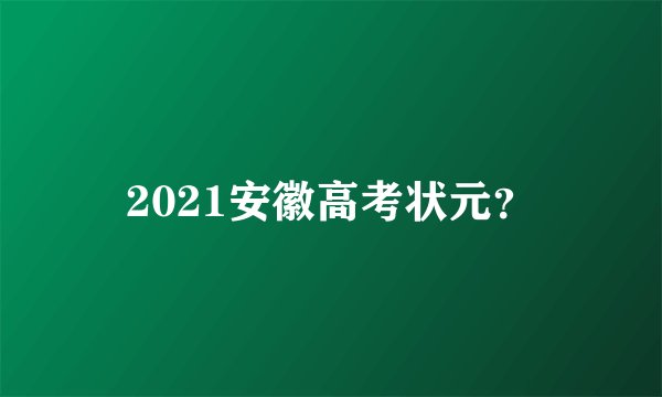 2021安徽高考状元？
