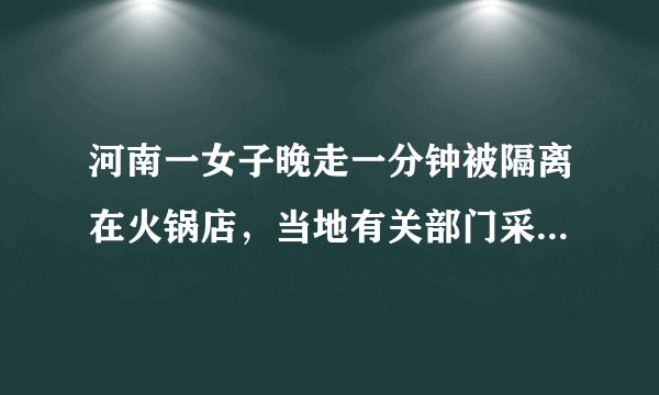 河南一女子晚走一分钟被隔离在火锅店，当地有关部门采取了哪些防疫措施？