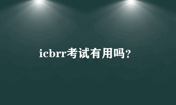 icbrr考试有用吗？