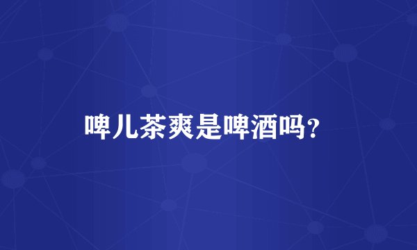 啤儿茶爽是啤酒吗？