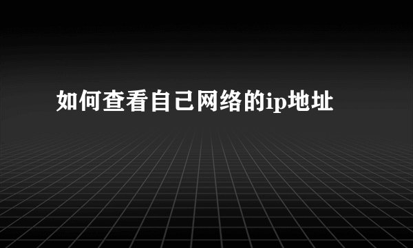 如何查看自己网络的ip地址