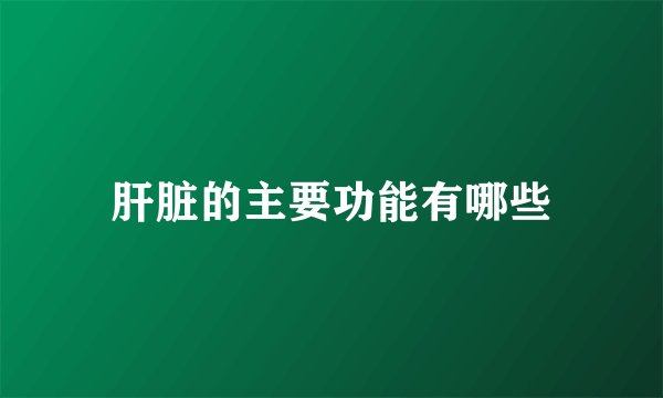 肝脏的主要功能有哪些