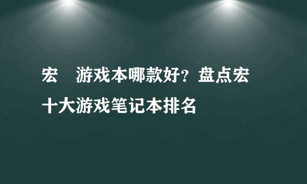 宏碁游戏本哪款好？盘点宏碁十大游戏笔记本排名