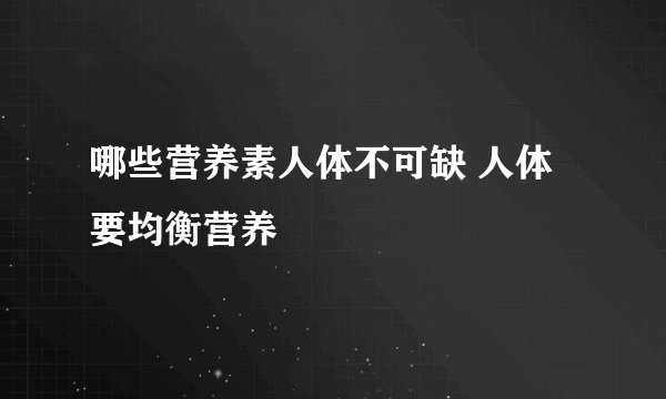 哪些营养素人体不可缺 人体要均衡营养
