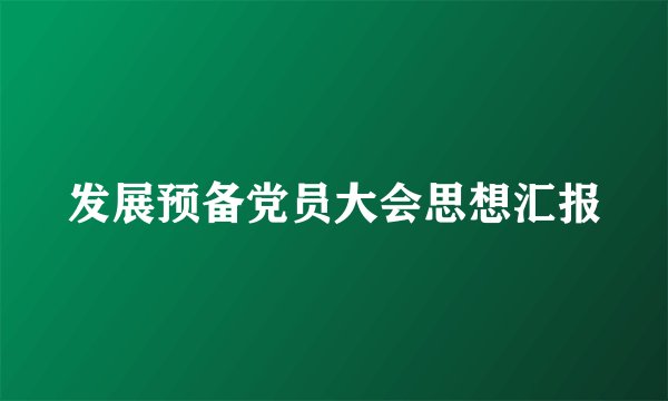 发展预备党员大会思想汇报