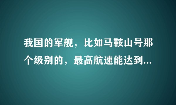我国的军舰，比如马鞍山号那个级别的，最高航速能达到多少节？