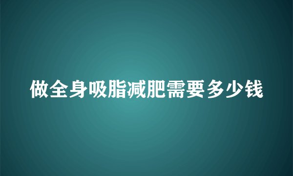 做全身吸脂减肥需要多少钱