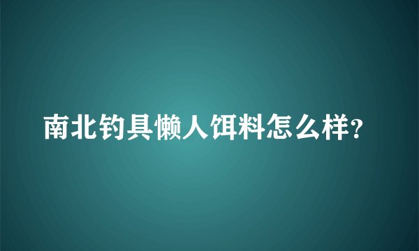 南北钓具懒人饵料怎么样？