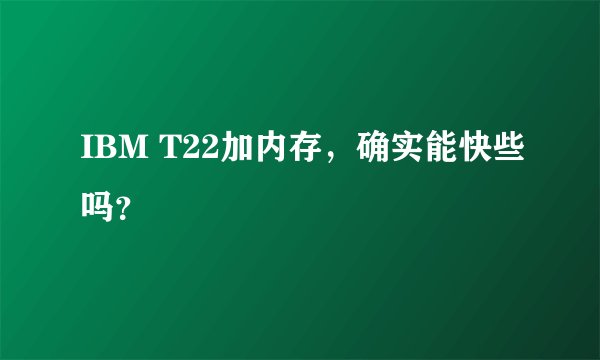 IBM T22加内存，确实能快些吗？