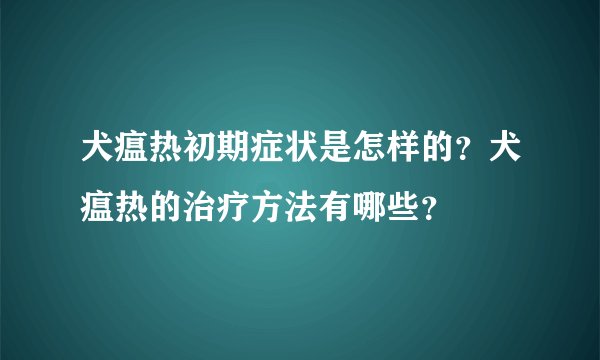 犬瘟热初期症状是怎样的？犬瘟热的治疗方法有哪些？