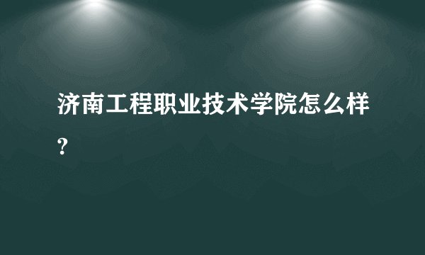 济南工程职业技术学院怎么样?