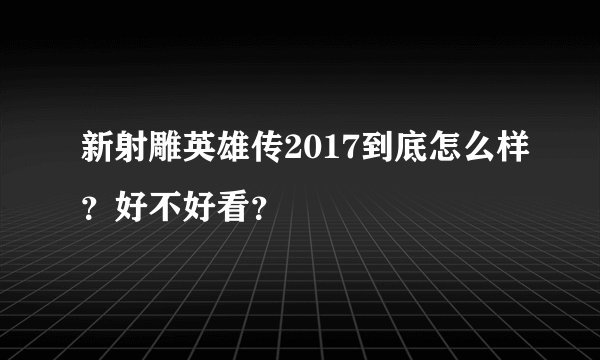 新射雕英雄传2017到底怎么样？好不好看？