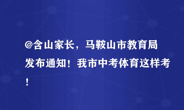 @含山家长，马鞍山市教育局发布通知！我市中考体育这样考！