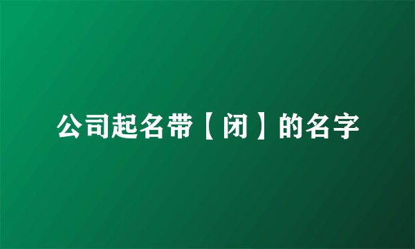公司起名带【闭】的名字