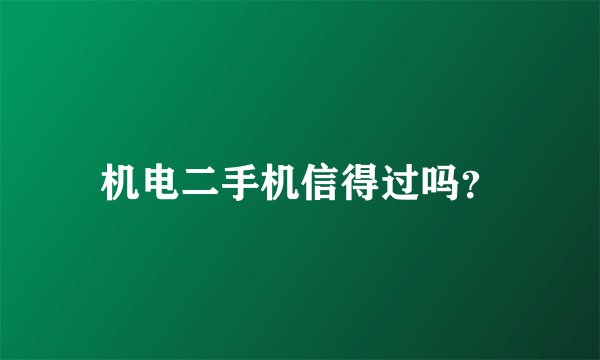 机电二手机信得过吗？