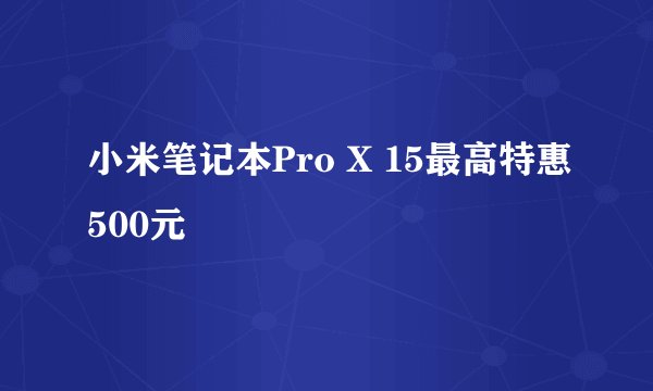 小米笔记本Pro X 15最高特惠500元