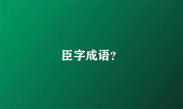 臣字成语？