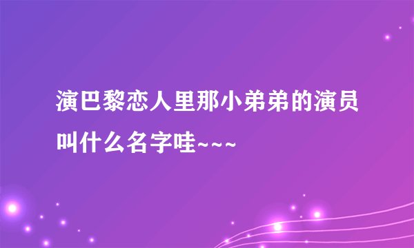 演巴黎恋人里那小弟弟的演员叫什么名字哇~~~