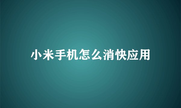 小米手机怎么消快应用